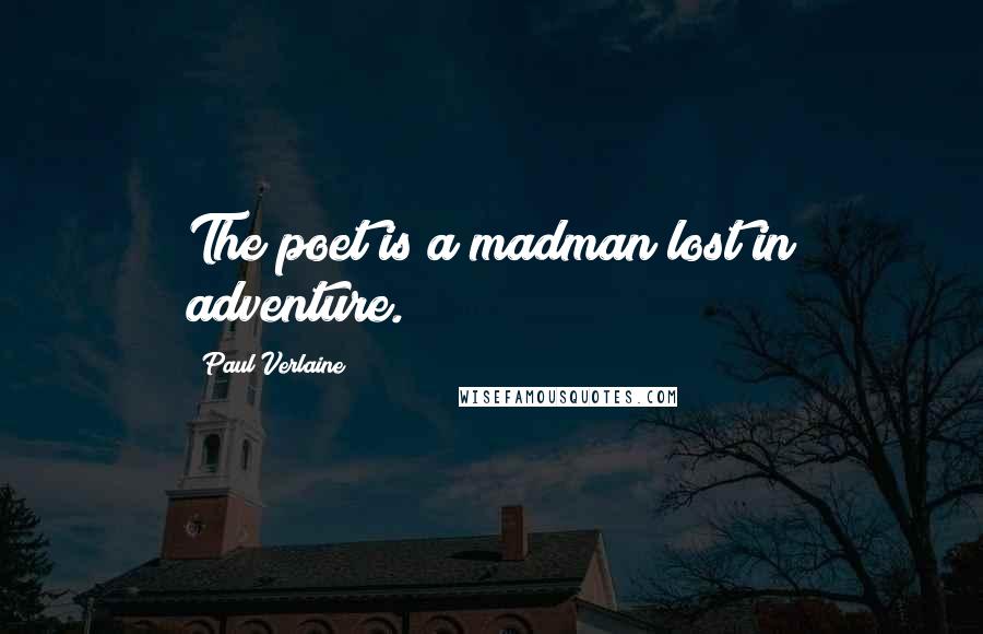 Paul Verlaine quotes: The poet is a madman lost in adventure.