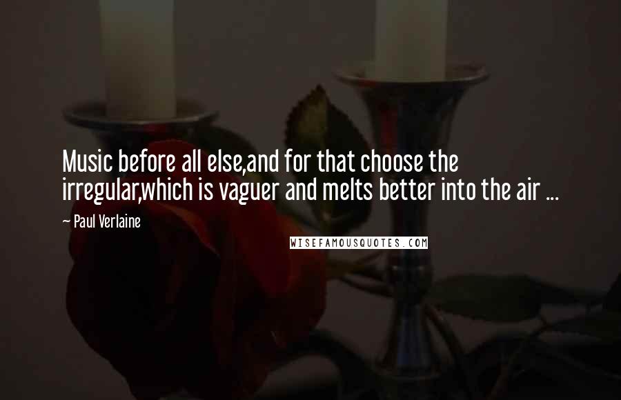 Paul Verlaine quotes: Music before all else,and for that choose the irregular,which is vaguer and melts better into the air ...