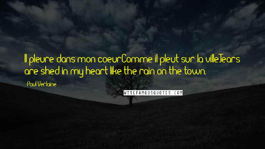 Paul Verlaine quotes: Il pleure dans mon coeurComme il pleut sur la ville.Tears are shed in my heart like the rain on the town.