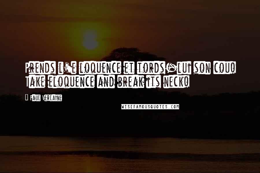 Paul Verlaine quotes: Prends l'e loquence et tords-lui son cou! Take eloquence and break its neck!