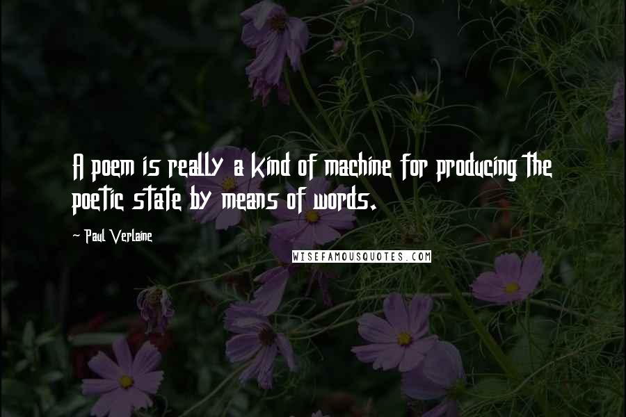 Paul Verlaine quotes: A poem is really a kind of machine for producing the poetic state by means of words.