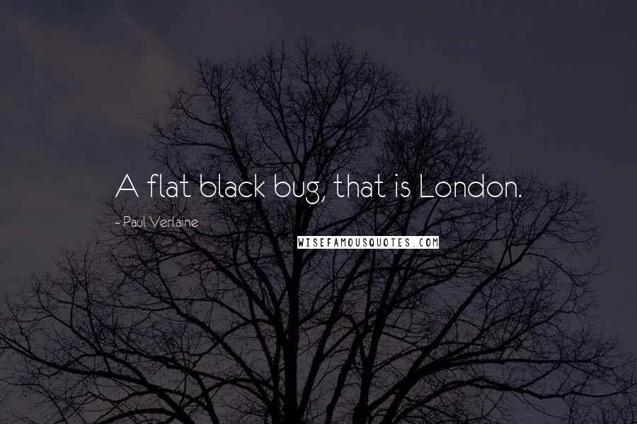 Paul Verlaine quotes: A flat black bug, that is London.