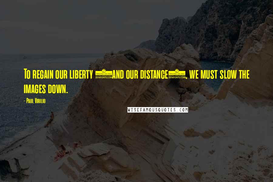 Paul Virilio quotes: To regain our liberty (and our distance), we must slow the images down.