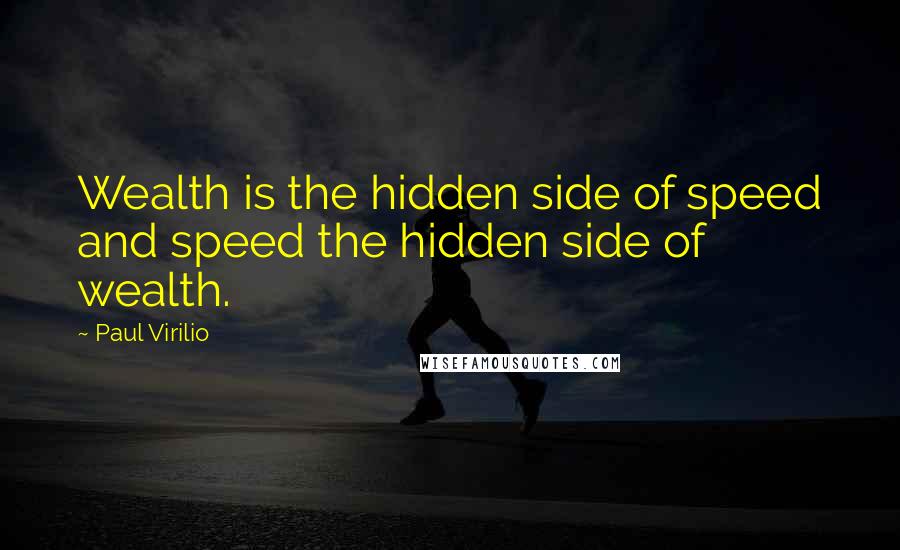 Paul Virilio quotes: Wealth is the hidden side of speed and speed the hidden side of wealth.