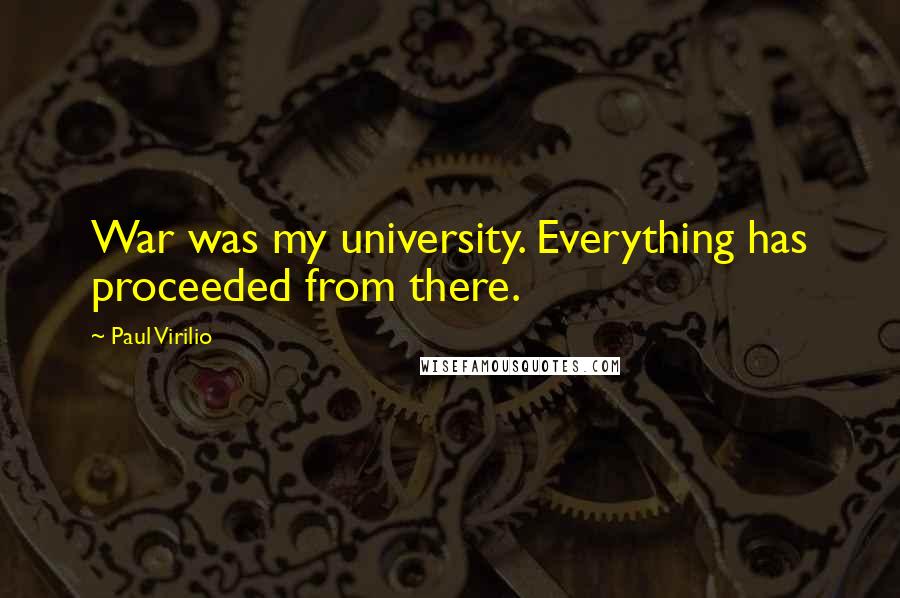 Paul Virilio quotes: War was my university. Everything has proceeded from there.