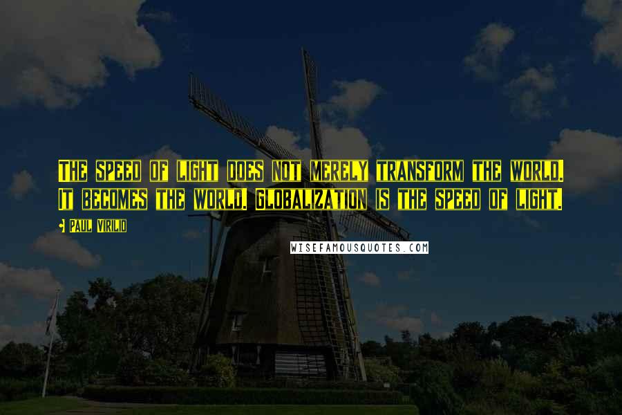 Paul Virilio quotes: The speed of light does not merely transform the world. It becomes the world. Globalization is the speed of light.