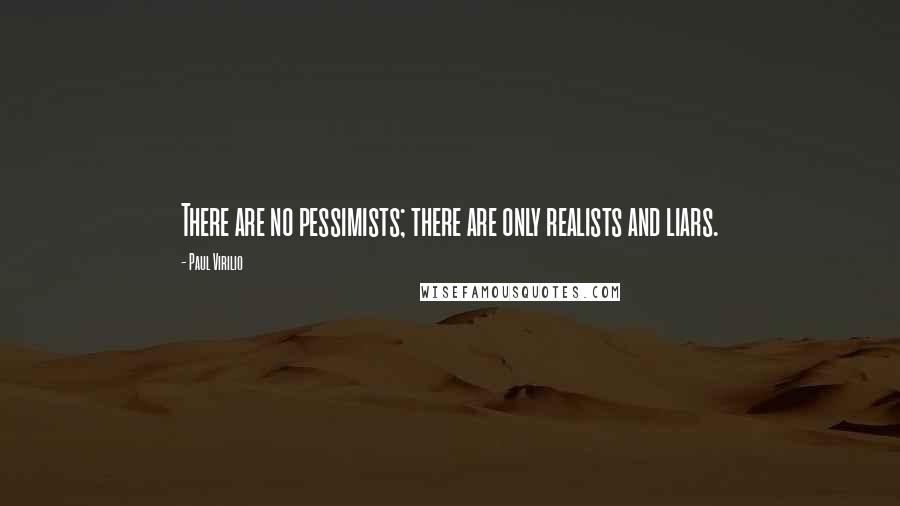 Paul Virilio quotes: There are no pessimists; there are only realists and liars.