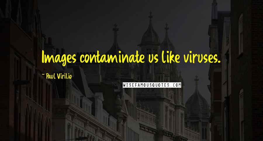 Paul Virilio quotes: Images contaminate us like viruses.