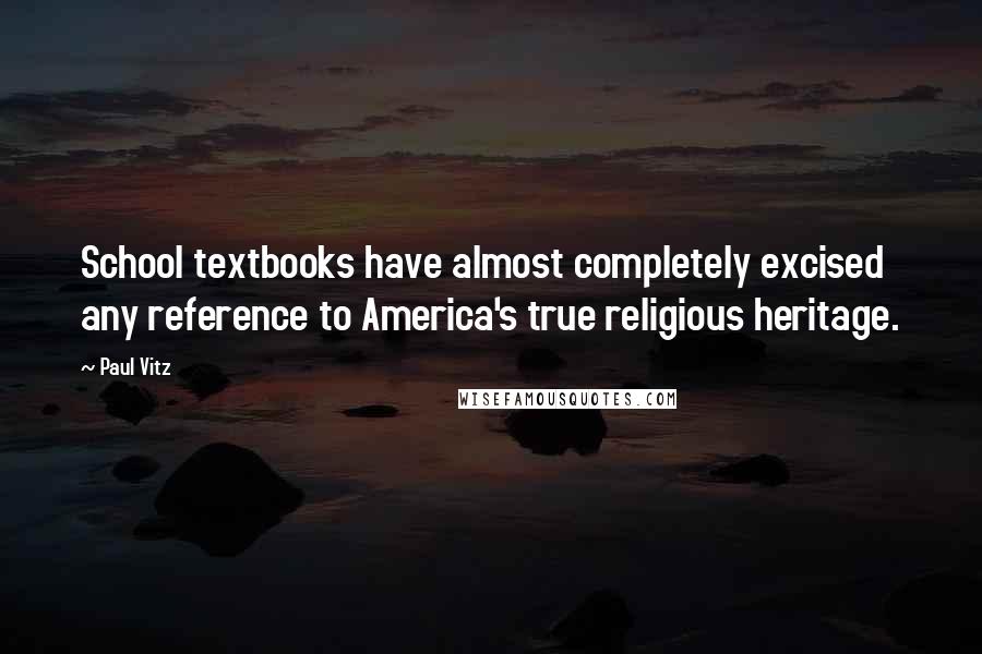 Paul Vitz quotes: School textbooks have almost completely excised any reference to America's true religious heritage.