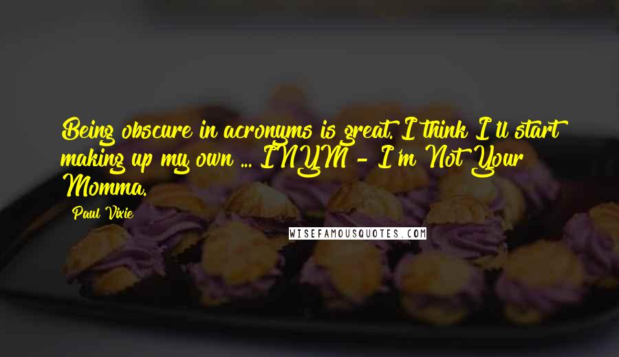 Paul Vixie quotes: Being obscure in acronyms is great. I think I'll start making up my own ... INYM - I'm Not Your Momma.