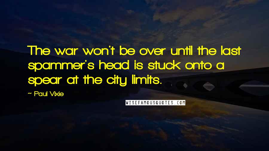 Paul Vixie quotes: The war won't be over until the last spammer's head is stuck onto a spear at the city limits.