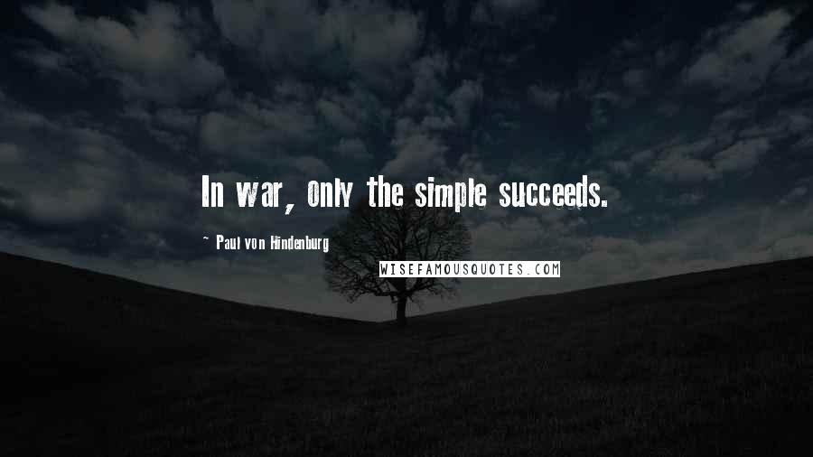 Paul Von Hindenburg quotes: In war, only the simple succeeds.