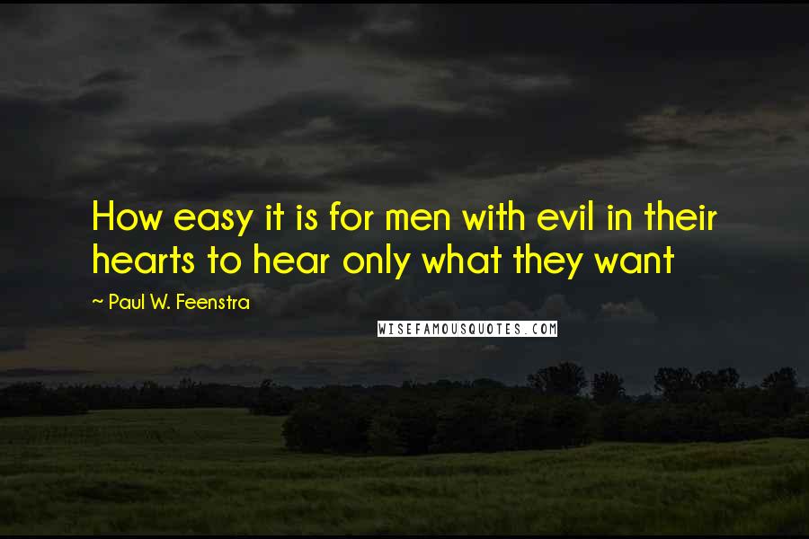 Paul W. Feenstra quotes: How easy it is for men with evil in their hearts to hear only what they want