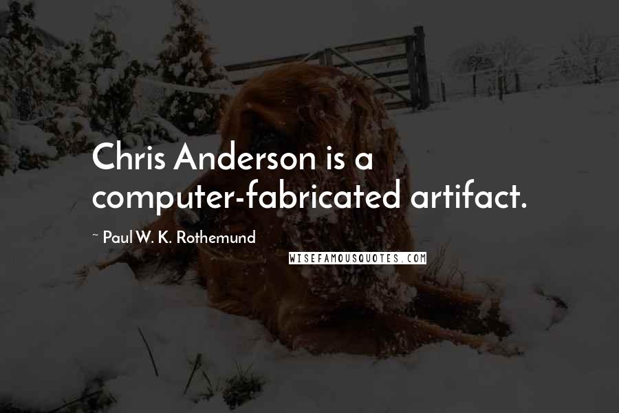 Paul W. K. Rothemund quotes: Chris Anderson is a computer-fabricated artifact.