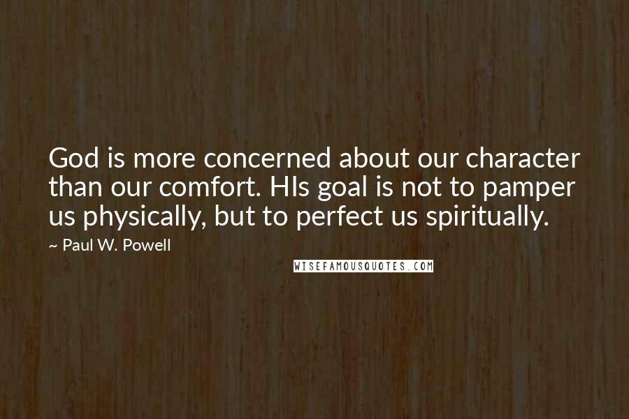 Paul W. Powell quotes: God is more concerned about our character than our comfort. HIs goal is not to pamper us physically, but to perfect us spiritually.