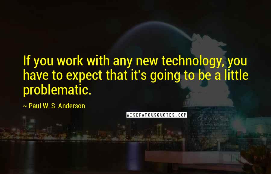 Paul W. S. Anderson quotes: If you work with any new technology, you have to expect that it's going to be a little problematic.