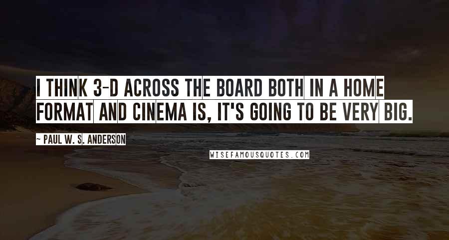 Paul W. S. Anderson quotes: I think 3-D across the board both in a home format and cinema is, it's going to be very big.