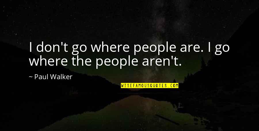 Paul Walker F&f Quotes By Paul Walker: I don't go where people are. I go