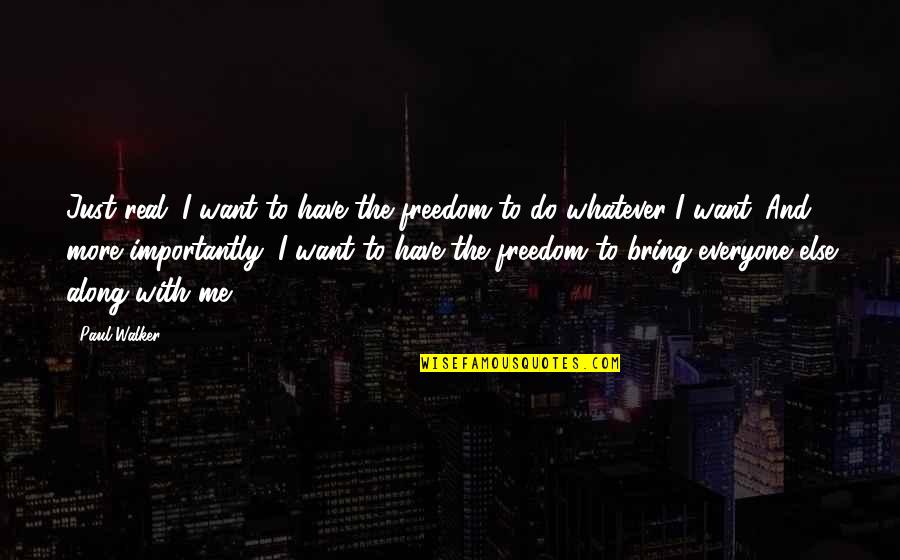 Paul Walker F&f Quotes By Paul Walker: Just real. I want to have the freedom