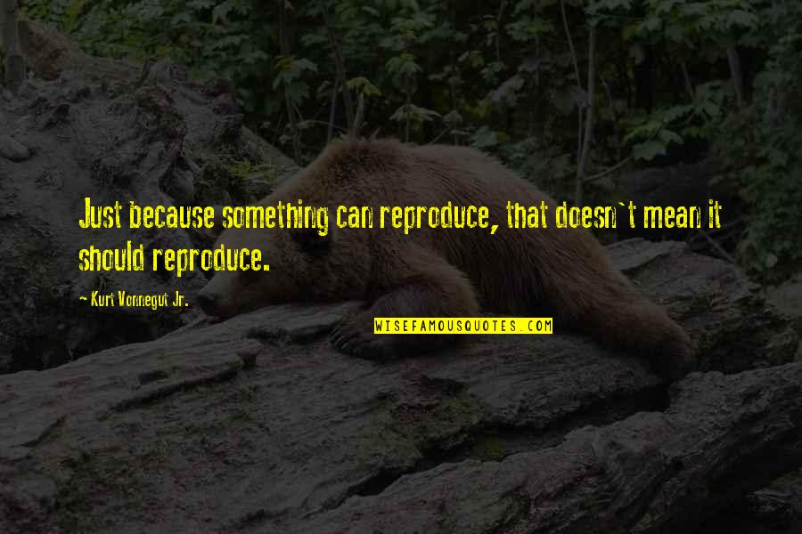 Paul Walker Nos Quotes By Kurt Vonnegut Jr.: Just because something can reproduce, that doesn't mean