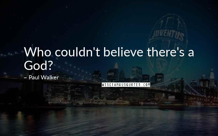 Paul Walker quotes: Who couldn't believe there's a God?