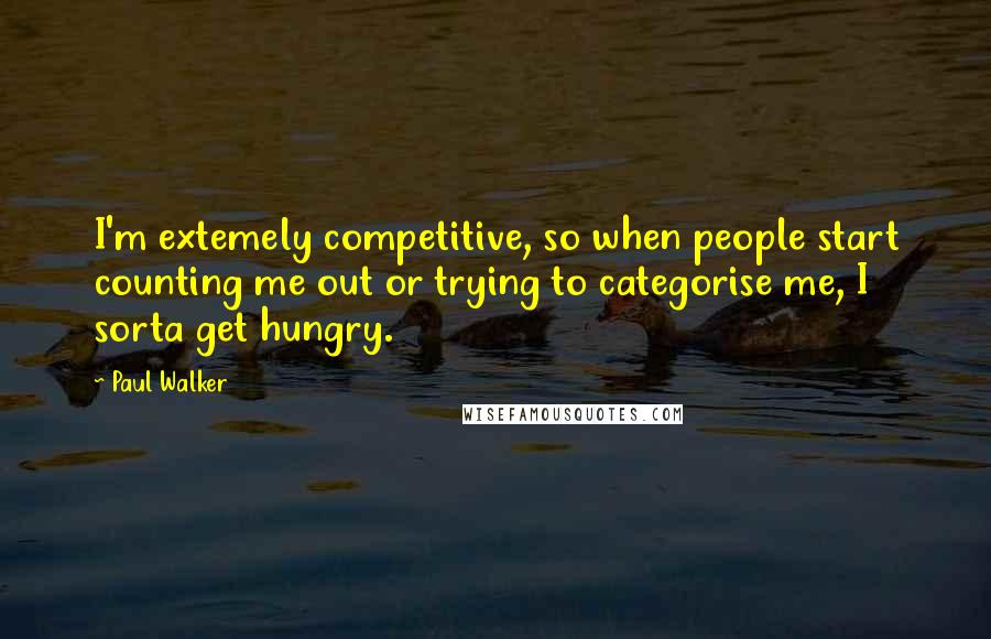 Paul Walker quotes: I'm extemely competitive, so when people start counting me out or trying to categorise me, I sorta get hungry.