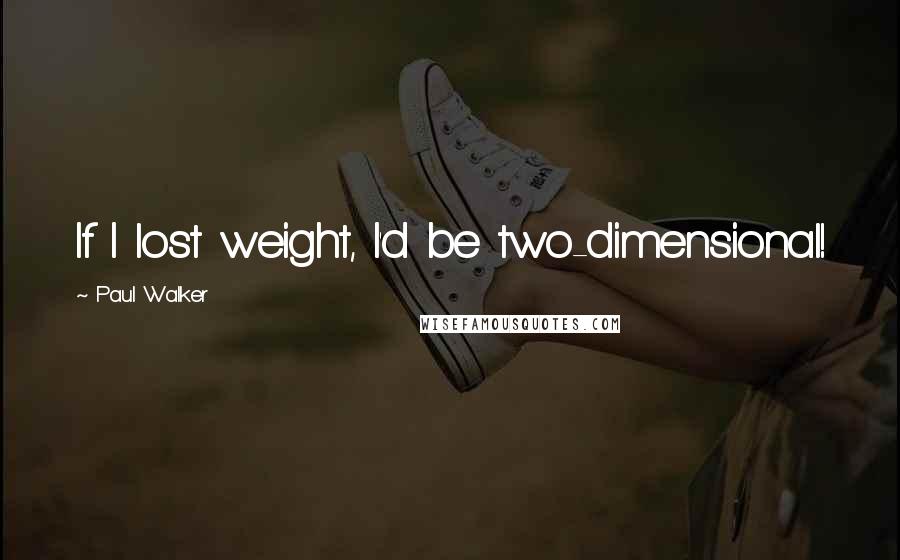 Paul Walker quotes: If I lost weight, I'd be two-dimensional!
