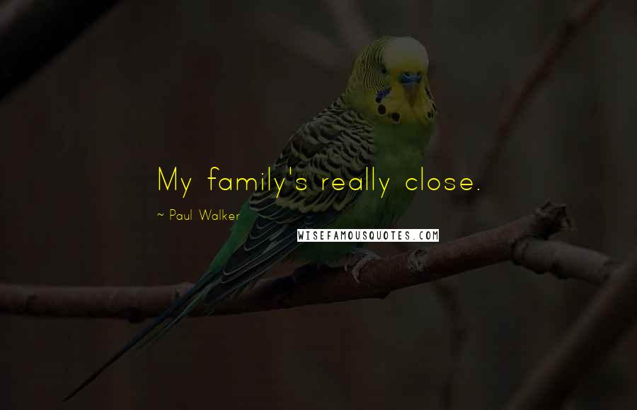 Paul Walker quotes: My family's really close.