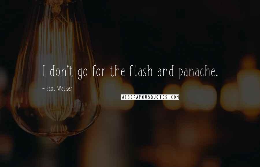 Paul Walker quotes: I don't go for the flash and panache.