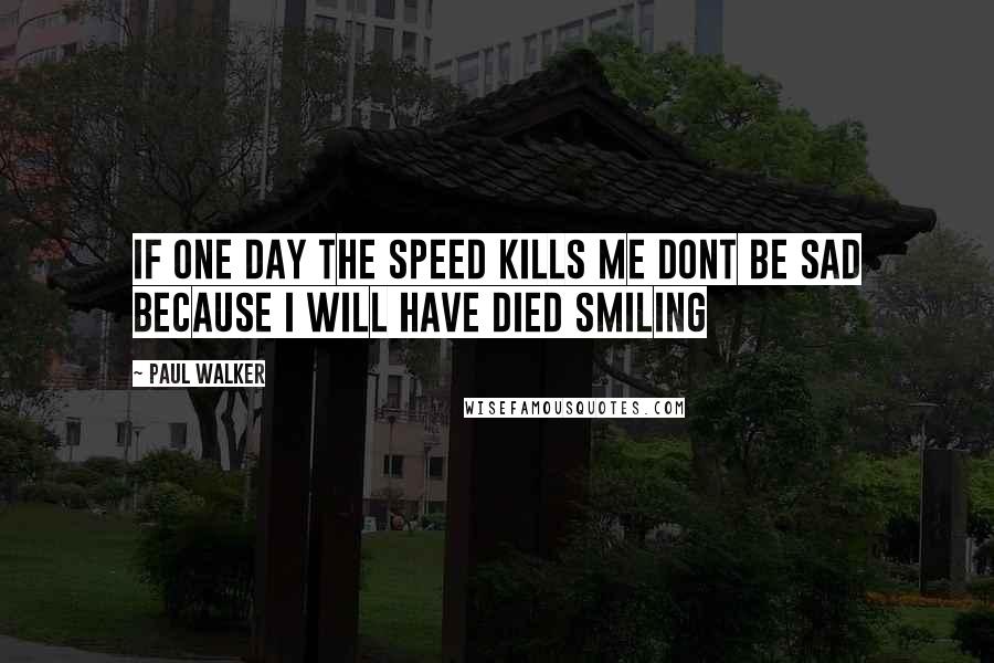 Paul Walker quotes: If one day the speed kills me dont be sad because i will have died smiling