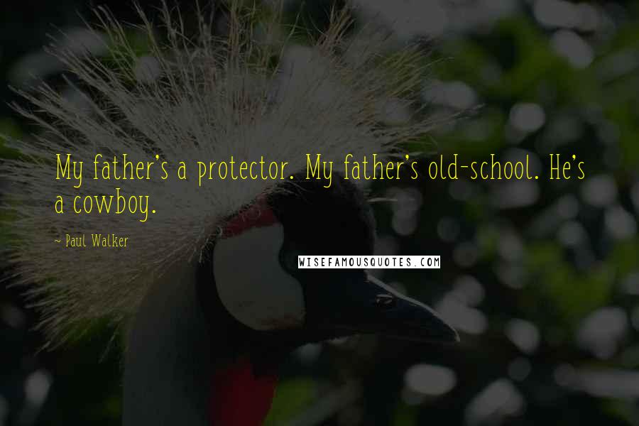 Paul Walker quotes: My father's a protector. My father's old-school. He's a cowboy.