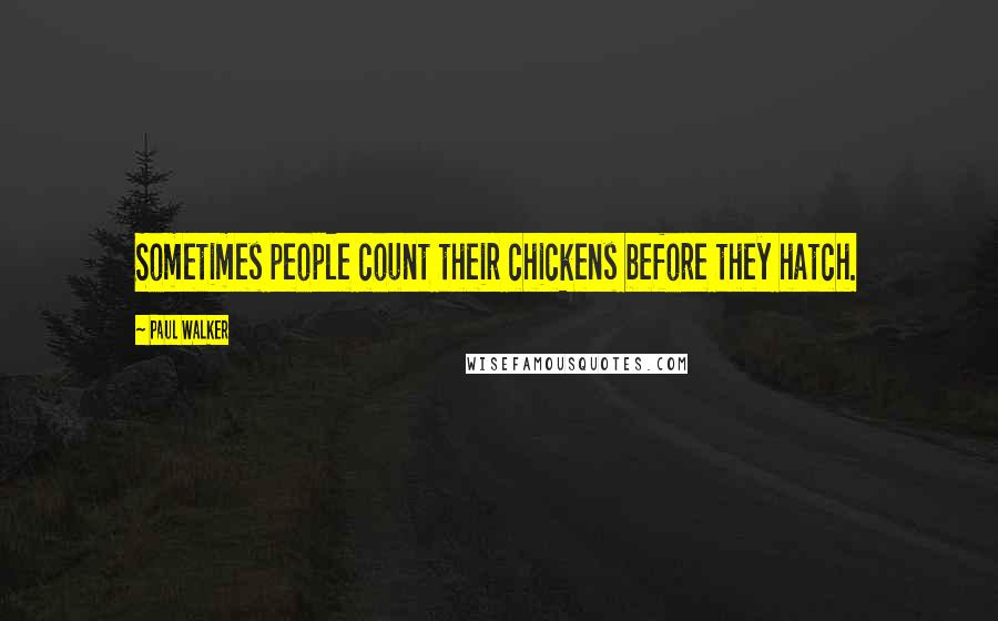 Paul Walker quotes: Sometimes people count their chickens before they hatch.