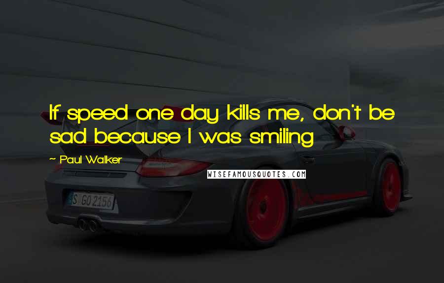 Paul Walker quotes: If speed one day kills me, don't be sad because I was smiling