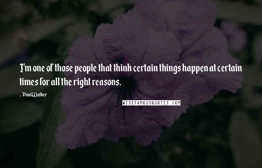 Paul Walker quotes: I'm one of those people that think certain things happen at certain times for all the right reasons.