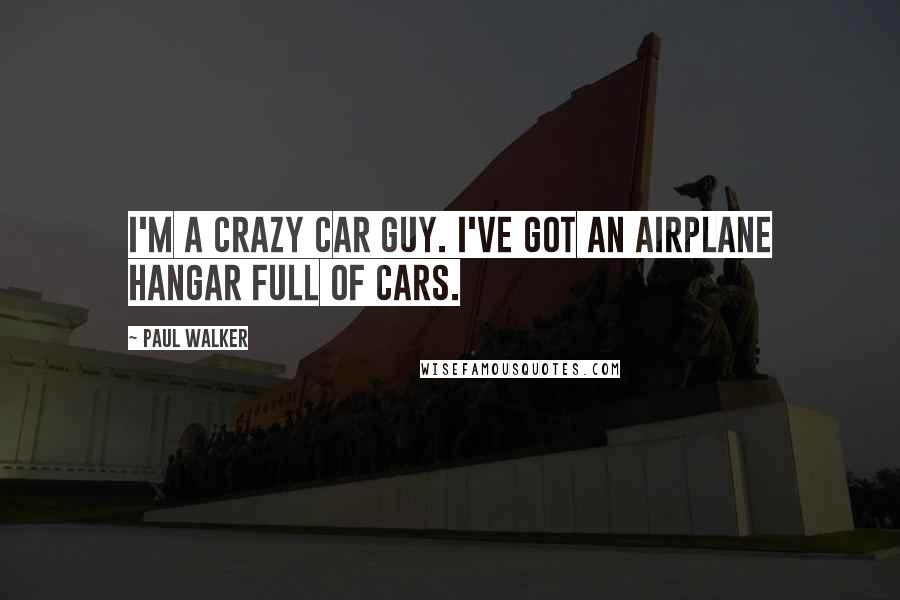 Paul Walker quotes: I'm a crazy car guy. I've got an airplane hangar full of cars.