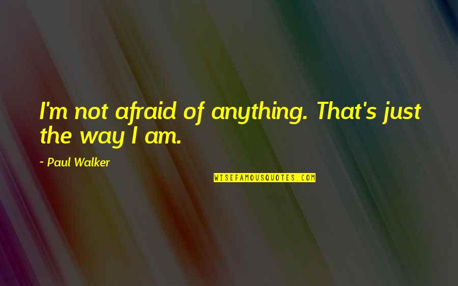 Paul Walker Quotes By Paul Walker: I'm not afraid of anything. That's just the Paul Walker Quotes By Paul Walker: I'm not afraid of anything. That's just the