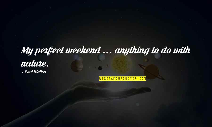 Paul Walker Quotes By Paul Walker: My perfect weekend ... anything to do with Paul Walker Quotes By Paul Walker: My perfect weekend ... anything to do with