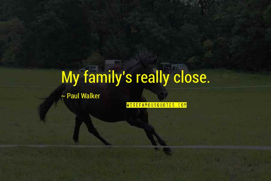 Paul Walker Quotes By Paul Walker: My family's really close. Paul Walker Quotes By Paul Walker: My family's really close.