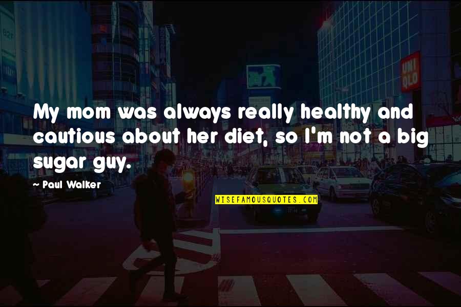Paul Walker Quotes By Paul Walker: My mom was always really healthy and cautious Paul Walker Quotes By Paul Walker: My mom was always really healthy and cautious