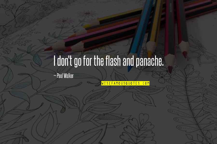 Paul Walker Quotes By Paul Walker: I don't go for the flash and panache. Paul Walker Quotes By Paul Walker: I don't go for the flash and panache.