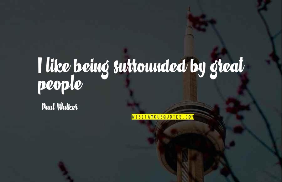 Paul Walker Quotes By Paul Walker: I like being surrounded by great people. Paul Walker Quotes By Paul Walker: I like being surrounded by great people.