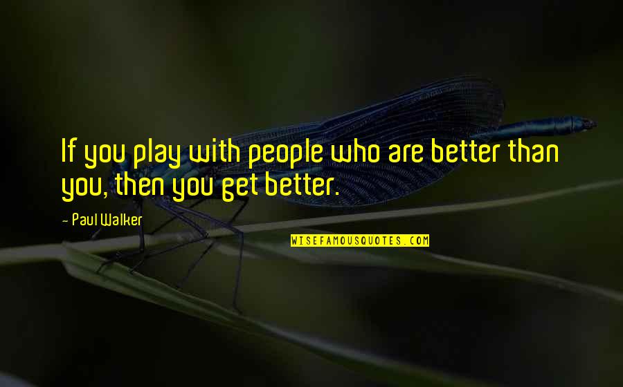 Paul Walker Quotes By Paul Walker: If you play with people who are better