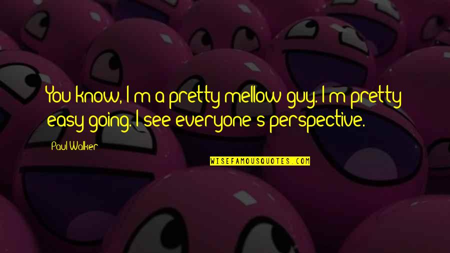 Paul Walker Quotes By Paul Walker: You know, I'm a pretty mellow guy. I'm Paul Walker Quotes By Paul Walker: You know, I'm a pretty mellow guy. I'm