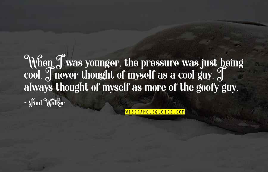 Paul Walker Quotes By Paul Walker: When I was younger, the pressure was just Paul Walker Quotes By Paul Walker: When I was younger, the pressure was just