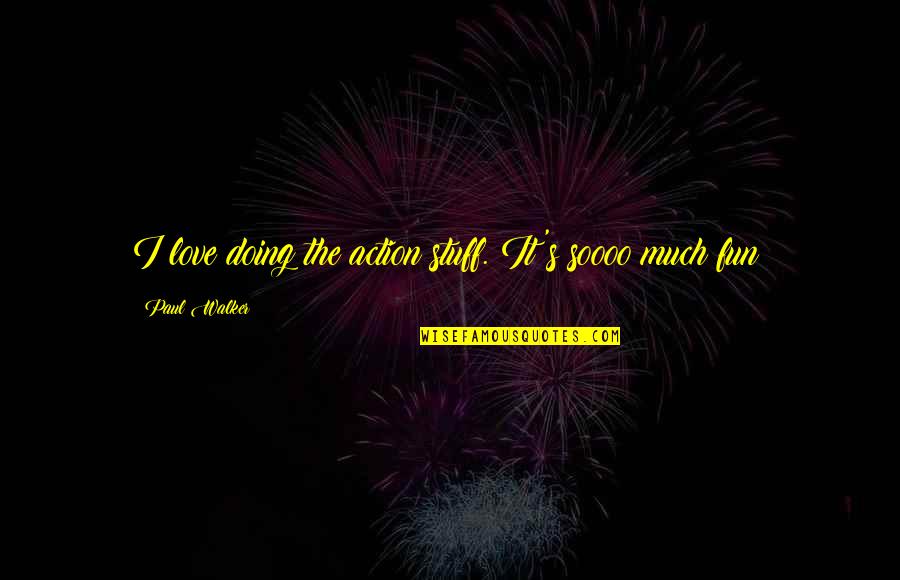Paul Walker Quotes By Paul Walker: I love doing the action stuff. It's soooo Paul Walker Quotes By Paul Walker: I love doing the action stuff. It's soooo