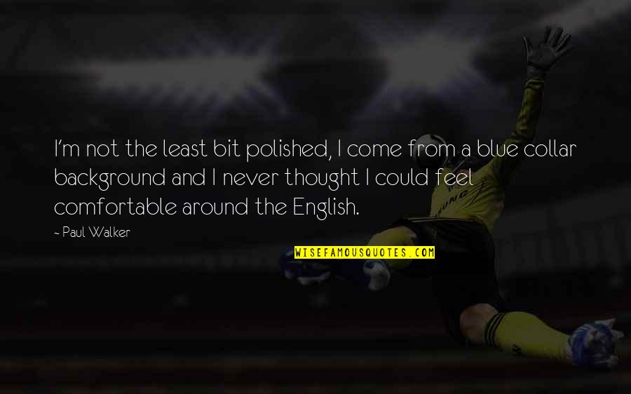 Paul Walker Quotes By Paul Walker: I'm not the least bit polished, I come Paul Walker Quotes By Paul Walker: I'm not the least bit polished, I come