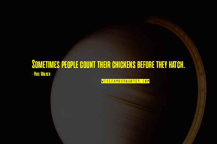 Paul Walker Quotes By Paul Walker: Sometimes people count their chickens before they hatch. Paul Walker Quotes By Paul Walker: Sometimes people count their chickens before they hatch.