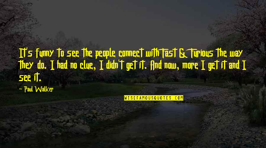 Paul Walker Quotes By Paul Walker: It's funny to see the people connect with Paul Walker Quotes By Paul Walker: It's funny to see the people connect with