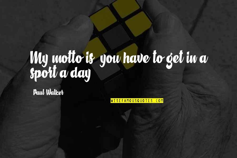Paul Walker Quotes By Paul Walker: My motto is, you have to get in Paul Walker Quotes By Paul Walker: My motto is, you have to get in