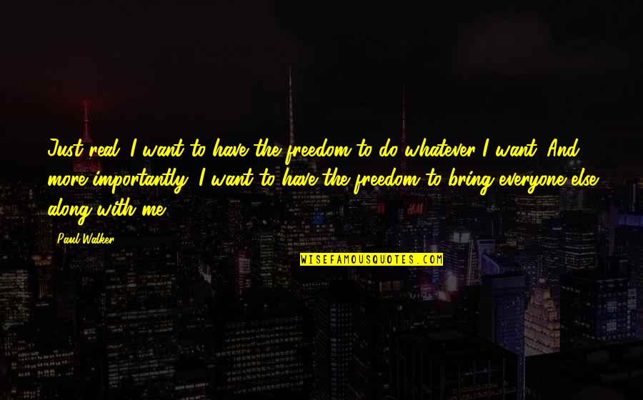 Paul Walker Quotes By Paul Walker: Just real. I want to have the freedom Paul Walker Quotes By Paul Walker: Just real. I want to have the freedom